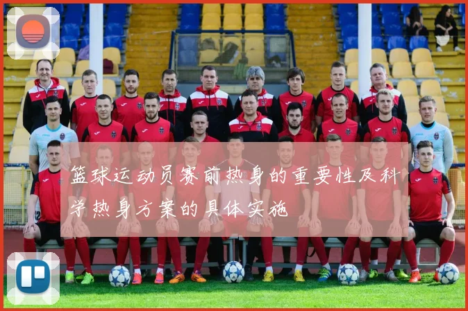 篮球运动员赛前热身的重要性及科学热身方案的具体实施