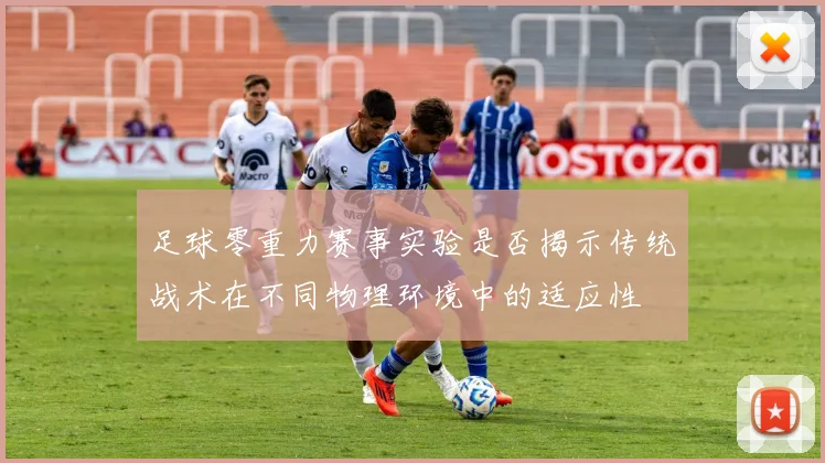 足球零重力赛事实验是否揭示传统战术在不同物理环境中的适应性