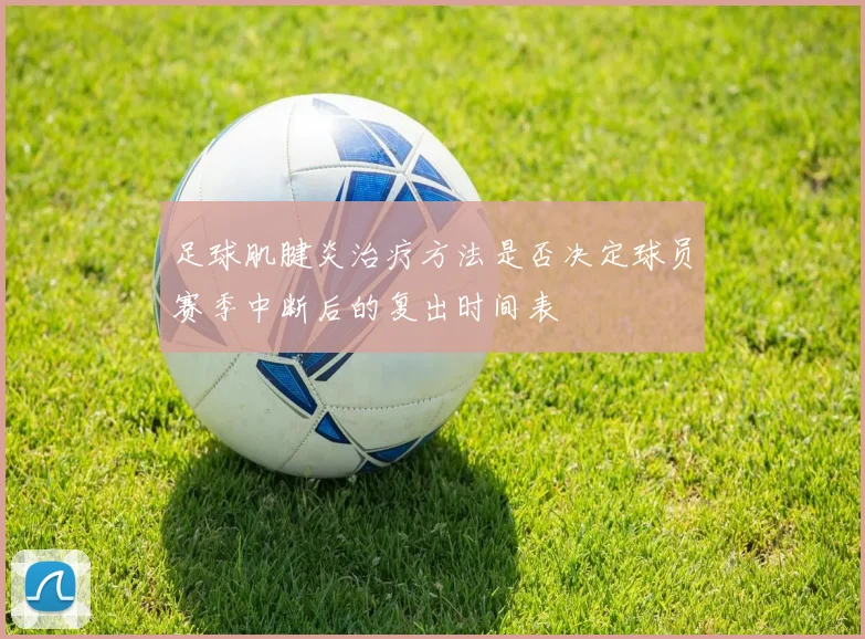 足球肌腱炎治疗方法是否决定球员赛季中断后的复出时间表