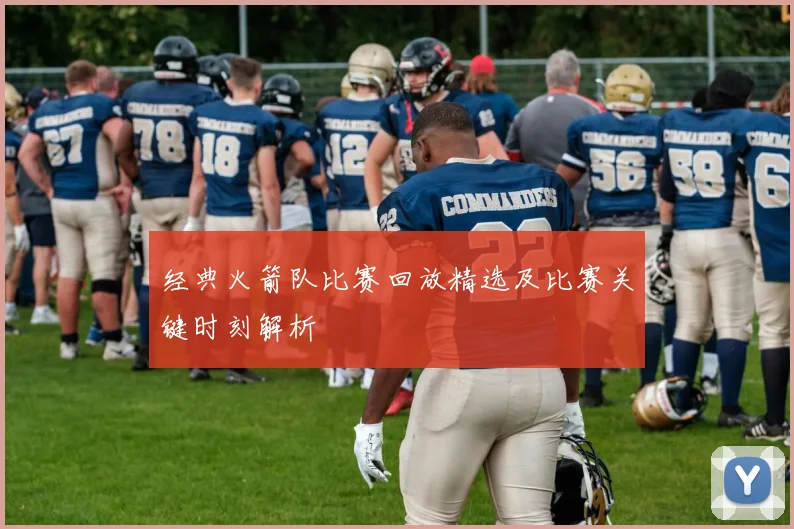 经典火箭队比赛回放精选及比赛关键时刻解析