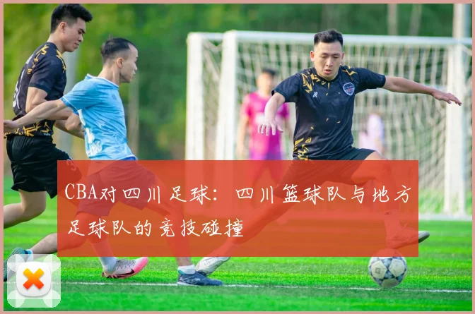 CBA对四川足球：四川篮球队与地方足球队的竞技碰撞