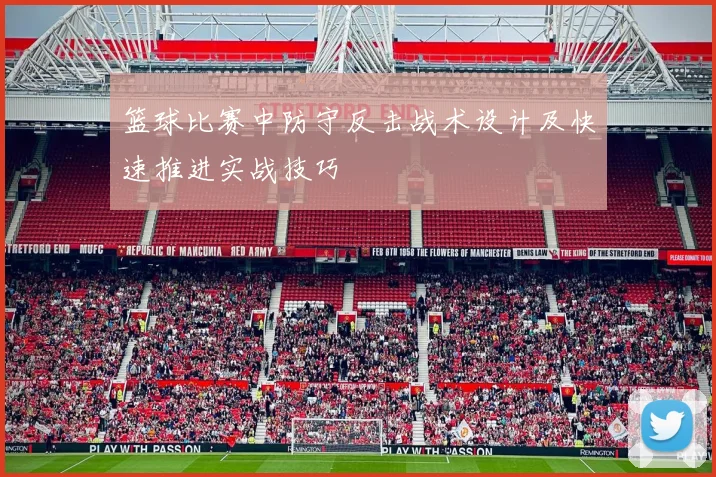 篮球比赛中防守反击战术设计及快速推进实战技巧