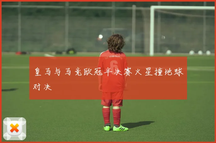皇马与马竞欧冠半决赛火星撞地球对决