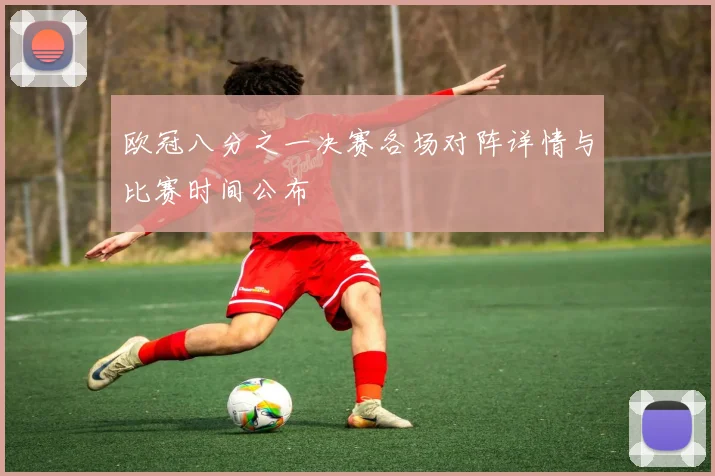 欧冠八分之一决赛各场对阵详情与比赛时间公布