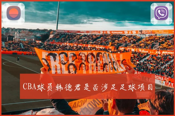 CBA球员韩德君是否涉足足球项目