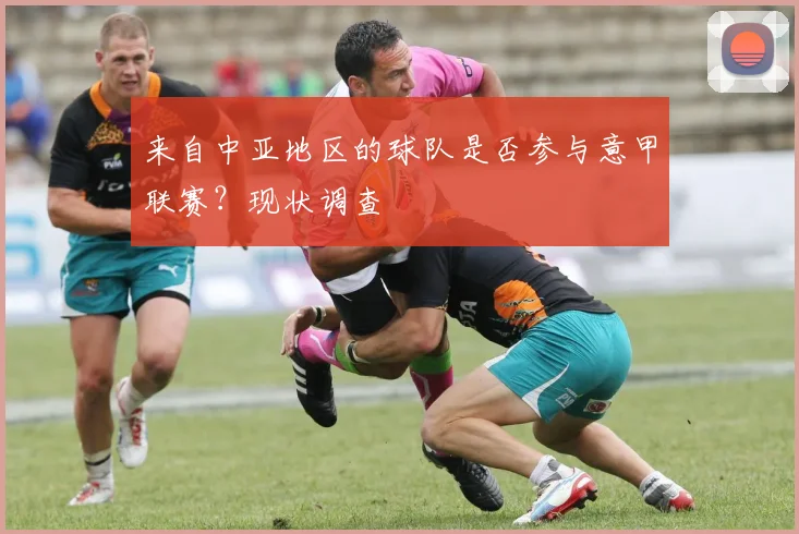 来自中亚地区的球队是否参与意甲联赛？现状调查