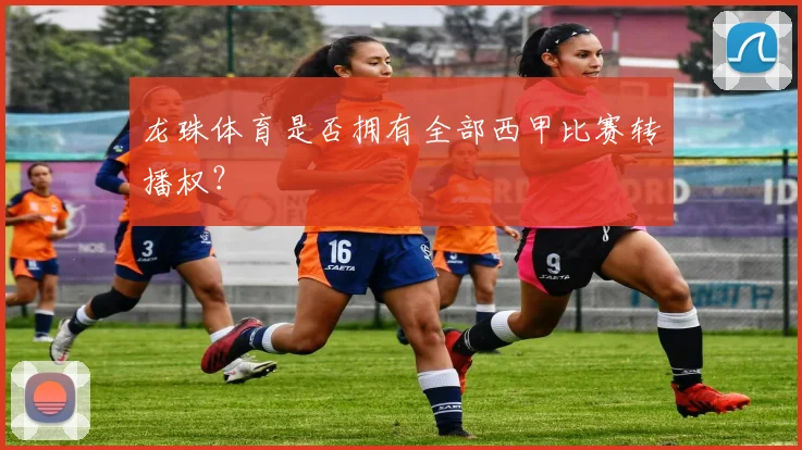龙珠体育是否拥有全部西甲比赛转播权？