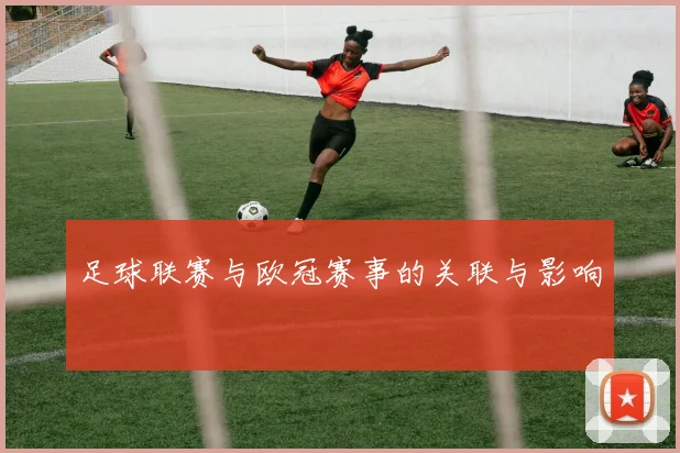 足球联赛与欧冠赛事的关联与影响