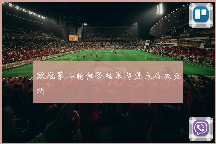 欧冠第二轮抽签结果与焦点对决分析