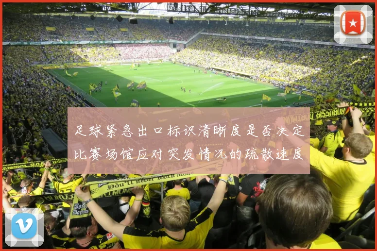 足球紧急出口标识清晰度是否决定比赛场馆应对突发情况的疏散速度