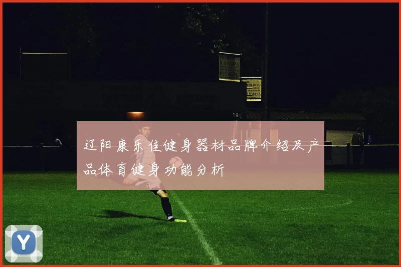 辽阳康乐佳健身器材品牌介绍及产品体育健身功能分析